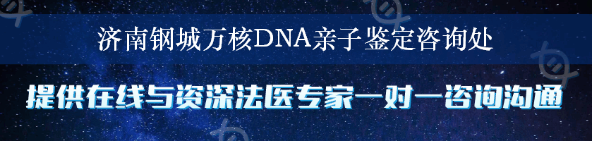 济南钢城万核DNA亲子鉴定咨询处